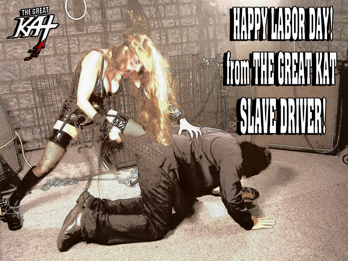 HAPPY LABOR DAY from THE GREAT KAT SLAVE DRIVER!