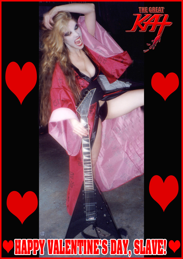 HAPPY VALENTINE'S DAY, SLAVES!! From The Great Kat Goddess Of All Shred!