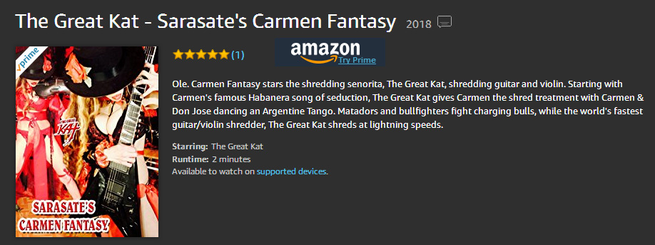 OLE! "CARMEN FANTASY" starring THE GREAT KAT SHREDDING SENORITA, ARGENTINE TANGO & BULLFIGHTERS! Now PREMIERING on AMAZON! WATCH at https://www.amazon.com/dp/B079VV4NMC Starting with Carmen's famous Habanera song of seduction, The Great Kat gives Carmen the shred treatment with Carmen & Don Jose dancing an Argentine Tango. Matadors and bullfighters fight charging bulls, while the world's fastest guitar/violin shredder, The Great Kat shreds at lightning speeds. 