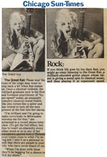 CHICAGO SUN-TIMES' INTERVIEW WITH THE GREAT KAT! "The Great Kat. Once a classical violinist, the Juilliard graduate now is the first and foremost practitioner of 'hyper-speed' metal, an unusually complex classical/metal fusion. She also curses like a sailor and vowed to turn all the men present at the fest into her slaves." - Chicago Sun-Times