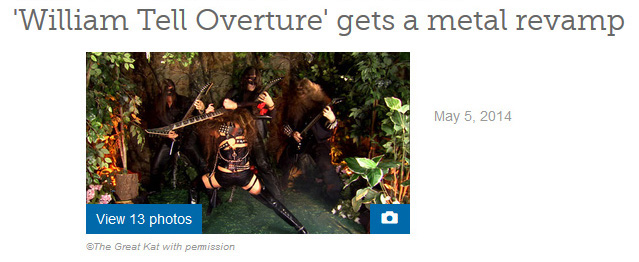 EXAMINER.COM'S REVIEW OF THE GREAT KAT'S "WILLIAM TELL OVERTURE" MUSIC VIDEO "'WILLIAM TELL OVERTURE' GETS A METAL REVAMP"! "What's new with heavy metal's favorite speed shredding goddess? The Great Kat released a music video for her version of Rossini's 'William Tell Overture.' She plays both the guitar and the violin (usually at 300 BPM), transcribes classical music for a modern twist and dominates her fans. The Great Kat loves to entertain and uses showmanship antics, the likes of which, may be compared to Jimi Hendrix. She licks the guitar and pulls it up over her head and behind her back. If this description intrigues you, you can preview a portion of the music video on iTunes and make your purchase accordingly." - By Marjorie LaPrade, Boston Art Examiner