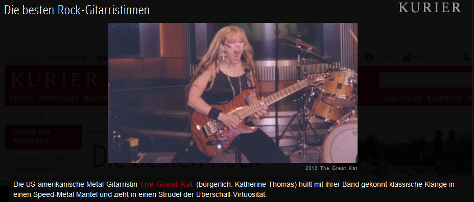 KURIER NAMES THE GREAT KAT "THE BEST ROCK FEMALE GUITARISTS"! "The American heavy metal guitarist The Great Kat (born Katherine Thomas) expertly wraps her band's Classical sounds into speed metal and pulls it into a vortex of sonic virtuosity." - Kurier