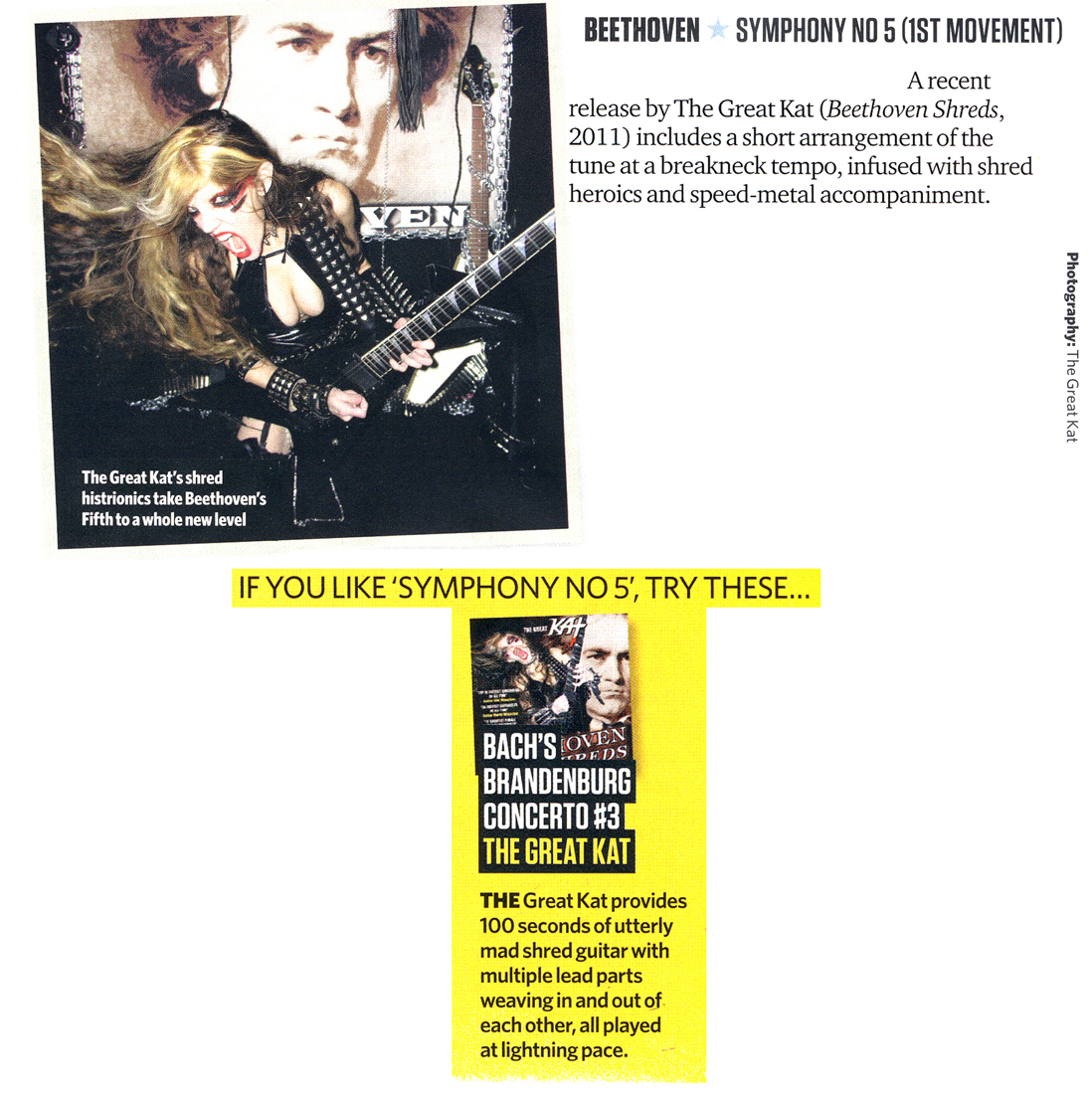 TOTAL GUITAR MAGAZINE FEATURES THE GREAT KAT IN "BEETHOVEN SYMPHONY NO 5 (1ST MOVEMENT)"! "The Great Kat (Beethoven Shreds) includes a short arrangement of the tune [Beethoven Symphony No 5] at a breakneck tempo, infused with shred heroics and speed-metal accompaniment. The Great Kat's shred histrionics take Beethoven's Fifth to a whole new level...Bach's Brandenburg Concerto #3. The Great Kat provides 100 seconds of utterly mad shred guitar with multiple lead parts weaving in and out of each other, all played at lightning pace." - Total Guitar Magazine (July 2012 Issue)