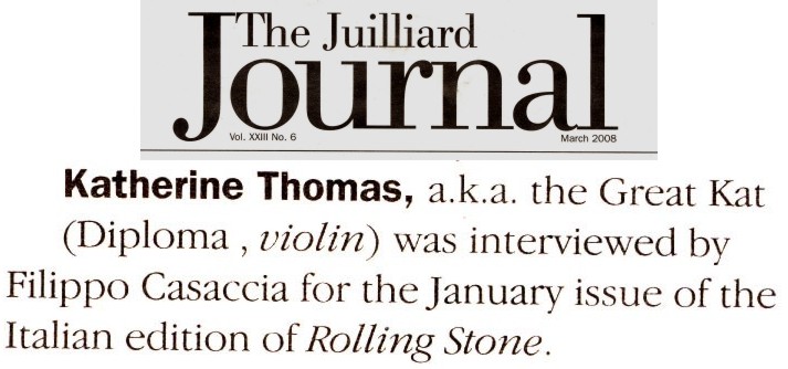 THE JUILLIARD JOURNAL NEWS on THE GREAT KAT!! "Katherine Thomas, a.k.a. The Great Kat (Diploma, violin), was interviewed by Filippo Casaccia for the January issue of the Italian edition of Rolling Stone."
