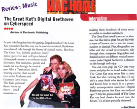 MAC HOME JOURNAL MAGAZINE'S 4-APPLE REVIEW of THE GREAT KAT'S "DIGITAL BEETHOVEN ON CYBERSPEED" CD-ROM/CD! "The Great Kat's Digital Beethoven on Cyberspeed. The Kat's personal flavor livens up these dead musicians-making them hundreds of times more accessible to modern audiences. This title is great for any kid with a sense of humor and a yen for music, modern or classical." -Joel Enos, Mac Home Journal Magazine