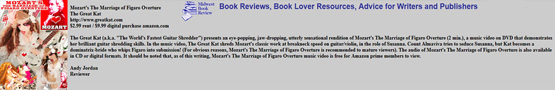 MIDWEST BOOK REVIEW'S Andy Jordan's Rave Review of The Great Kat's new #MOZART'S "THE MARRIAGE OF FIGARO OVERTURE"! "The Great Kat (a.k.a. "The World's Fastest Guitar Shredder") presents an eye-popping, jaw-dropping, utterly sensational rendition of Mozart's The Marriage of Figaro Overture (2 min.), a music video on DVD that demonstrates her brilliant guitar shredding skills."