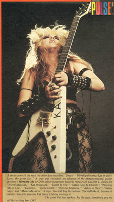 PULSE MAGAZINE FEATURES THE GREAT KAT! "the great Kat. Worship Me or Die! It rips. You will buy this album. You will like it, because it shreds. You will join the Kat Slave Club. The great Kat has spoken. By the way, somebody pry me off this ceiling fan, OK?"