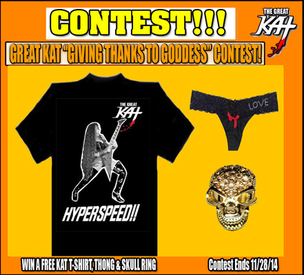 WINNER of GREAT KAT CONTEST! RED, from MASSACHUSETTS is the WINNER of THE GREAT KAT "GIVING THANKS TO GODDESS" THANKSGIVING CONTEST! RED WON a FREE KAT HYPERSPEED T-SHIRT, KAT THONG & SKULL RING! THE WINNING REASON "WHY YOU ARE GIVING THANKS TO GODDESS": "She's blistering hot, she plays guitar like a m-fer, she plays violin like a m-fer" - Red, from Massachusetts