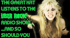 UBER ROCK DECLARES "THE GREAT KAT LISTENS TO UBER ROCK RADIO SHOW...AND SO SHOULD YOU" "It's true - The Great Kat listens to The Uber Rock Radio Show! Find out what the reincarnation of Beethoven finds so appealing about the show"- Uber Rock