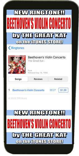 RINGTONE! THE GREAT KAT'S BEETHOVEN'S "VIOLIN CONCERTO" for your iPHONE UP NOW on the iTUNES STORE!  on the iTunes Store (go to the iTUNES Store on your iPHONE & Search for "THE GREAT KAT" & go to "RINGTONES")!